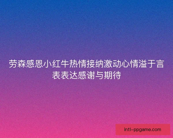 劳森感恩小红牛热情接纳激动心情溢于言表表达感谢与期待